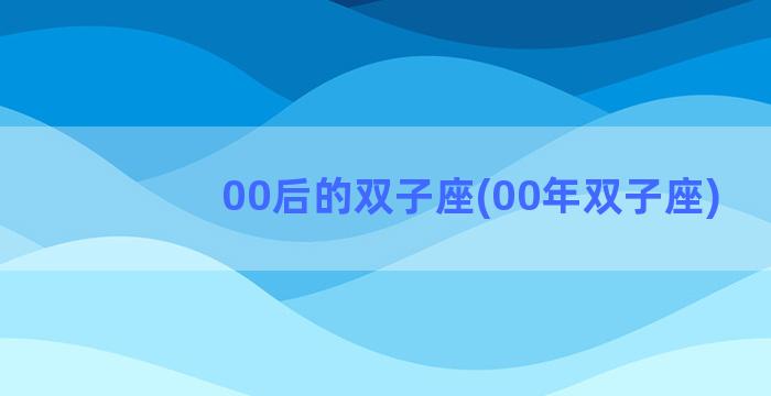 00后的双子座(00年双子座)