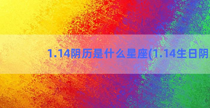 1.14阴历是什么星座(1.14生日阴历)