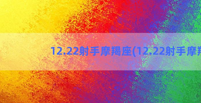 12.22射手摩羯座(12.22射手摩羯)