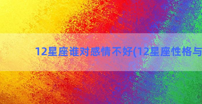 12星座谁对感情不好(12星座性格与感情)