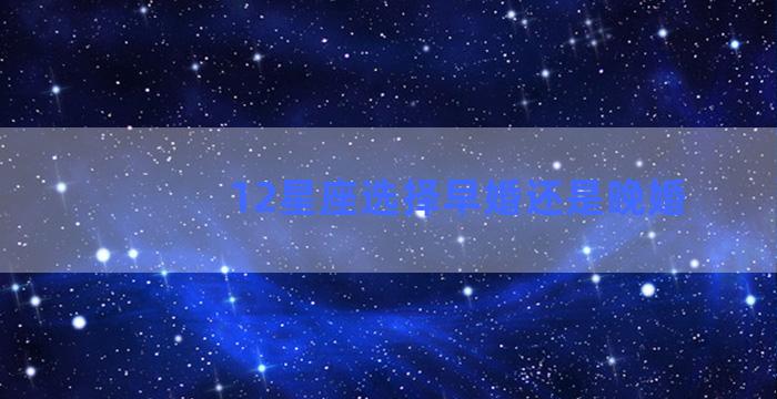 12星座选择早婚还是晚婚