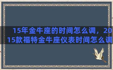 15年金牛座的时间怎么调，2015款福特金牛座仪表时间怎么调