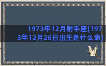 1973年12月射手座(1973年12月26日出生是什么命)