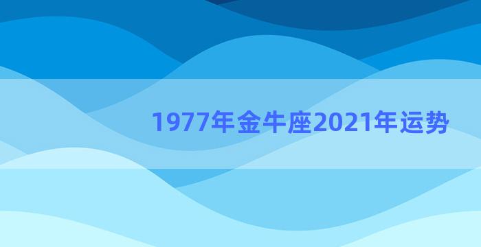 1977年金牛座2021年运势