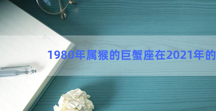 1980年属猴的巨蟹座在2021年的命运