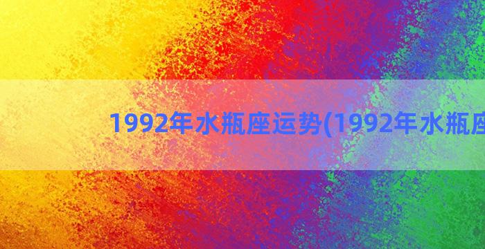 1992年水瓶座运势(1992年水瓶座男)