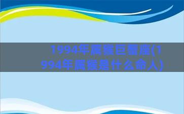 1994年属猴巨蟹座(1994年属猴是什么命人)