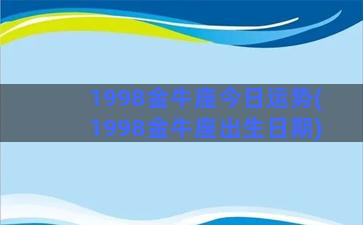 1998金牛座今日运势(1998金牛座出生日期)