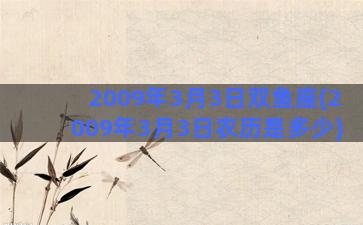 2009年3月3日双鱼座(2009年3月3日农历是多少)