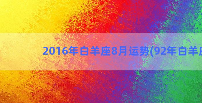 2016年白羊座8月运势(92年白羊座女)