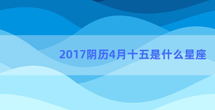 2017阴历4月十五是什么星座