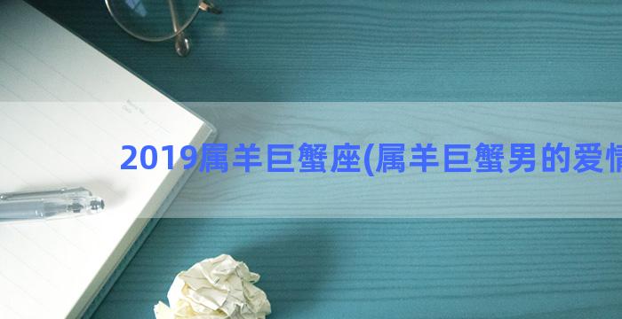 2019属羊巨蟹座(属羊巨蟹男的爱情观)