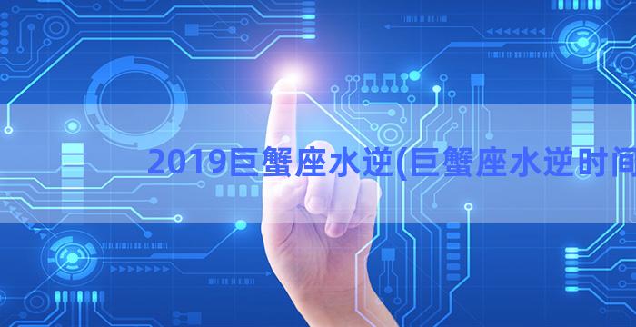 2019巨蟹座水逆(巨蟹座水逆时间)