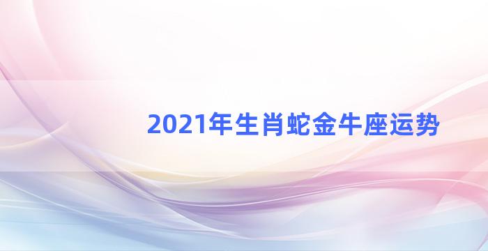 2021年生肖蛇金牛座运势