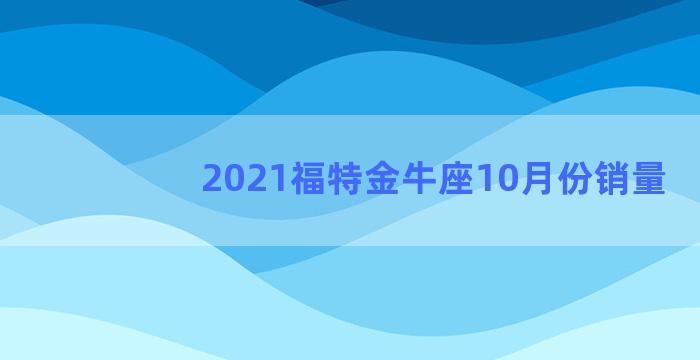 2021福特金牛座10月份销量