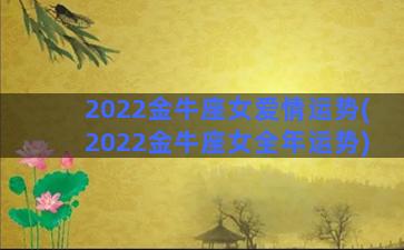 2022金牛座女爱情运势(2022金牛座女全年运势)