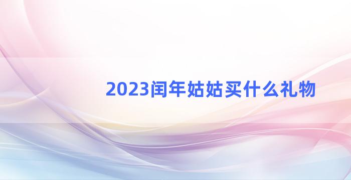 2023闰年姑姑买什么礼物