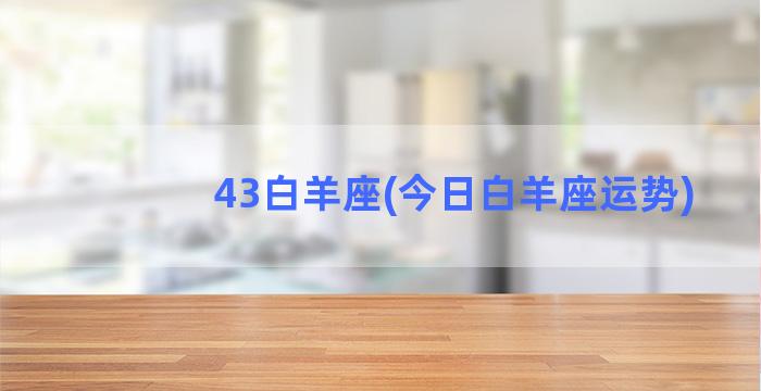 43白羊座(今日白羊座运势)