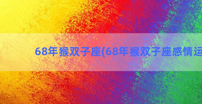 68年猴双子座(68年猴双子座感情运势男)