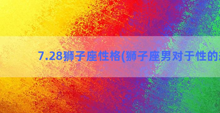 7.28狮子座性格(狮子座男对于性的态度)