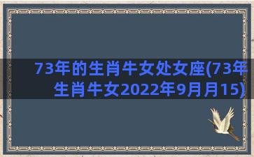 73年的生肖牛女处女座(73年生肖牛女2022年9月月15)