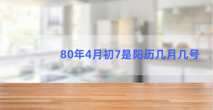 80年4月初7是阳历几月几号