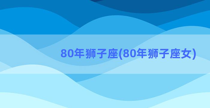 80年狮子座(80年狮子座女)