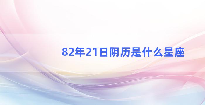 82年21日阴历是什么星座