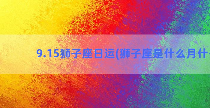 9.15狮子座日运(狮子座是什么月什么日)