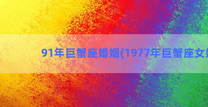 91年巨蟹座婚姻(1977年巨蟹座女婚姻)