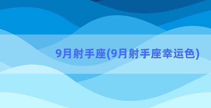 9月射手座(9月射手座幸运色)