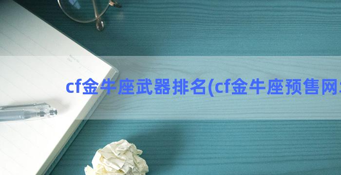 cf金牛座武器排名(cf金牛座预售网址)