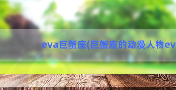 eva巨蟹座(巨蟹座的动漫人物eva)