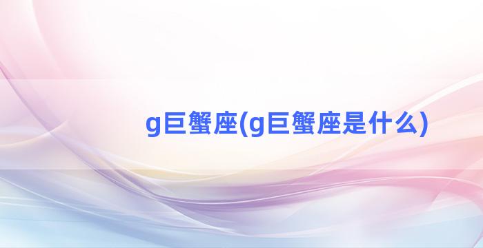 g巨蟹座(g巨蟹座是什么)