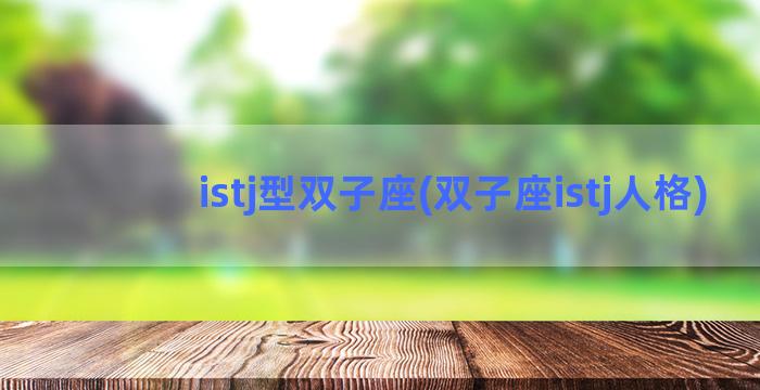 istj型双子座(双子座istj人格)