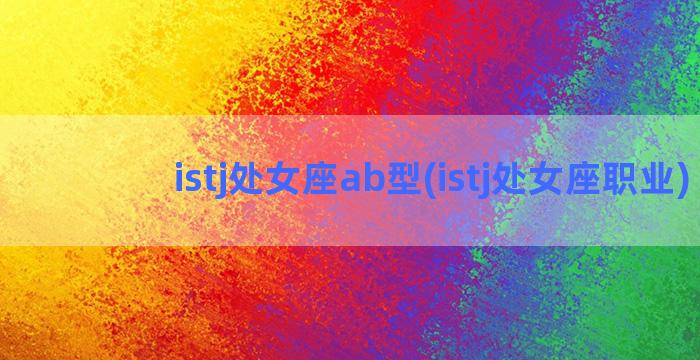 istj处女座ab型(istj处女座职业)