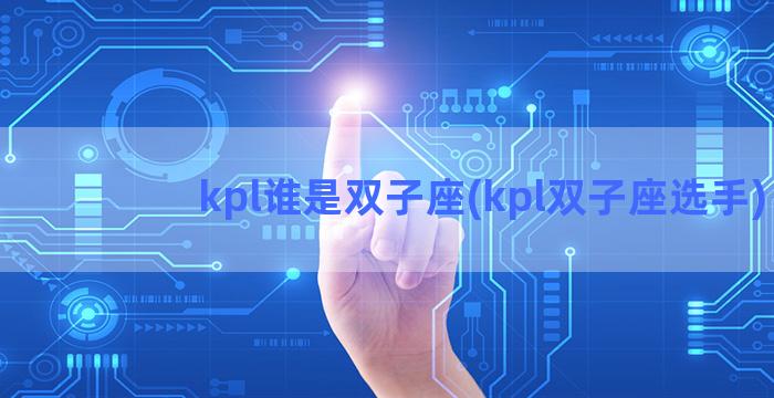 kpl谁是双子座(kpl双子座选手)