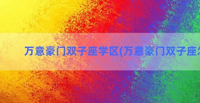 万意豪门双子座学区(万意豪门双子座怎么样)