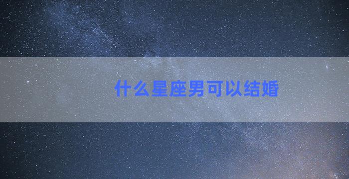 什么星座男可以结婚