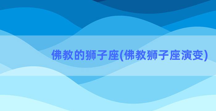 佛教的狮子座(佛教狮子座演变)