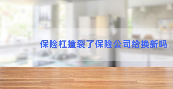 保险杠撞裂了保险公司给换新吗