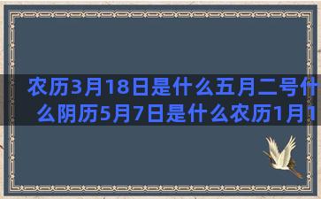 农历3月18日是什么五月二号什么阴历5月7日是什么农历1月16日是什么1968年出生是什么农历七月十五是什么阴历8月29日是什么农历4月22日是什么4月16号是