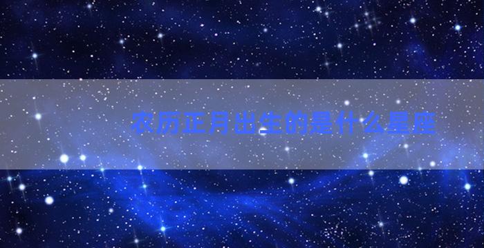 农历正月出生的是什么星座