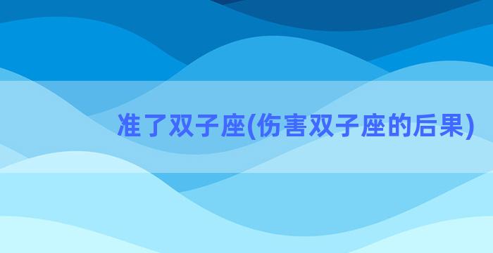 准了双子座(伤害双子座的后果)