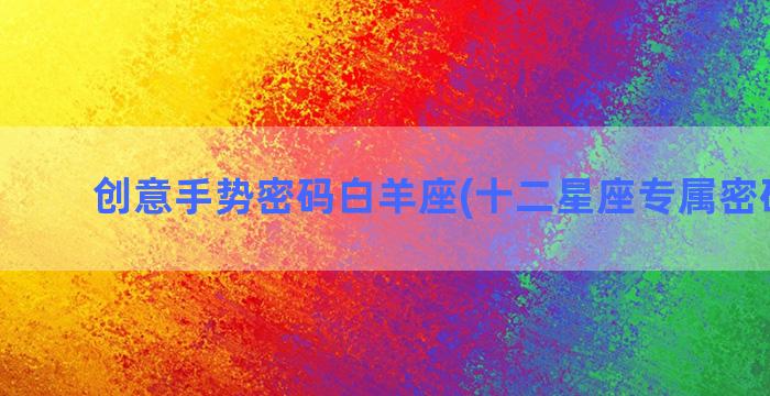 创意手势密码白羊座(十二星座专属密码白羊)