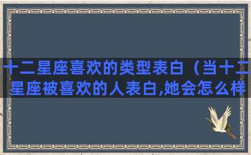 十二星座喜欢的类型表白（当十二星座被喜欢的人表白,她会怎么样）