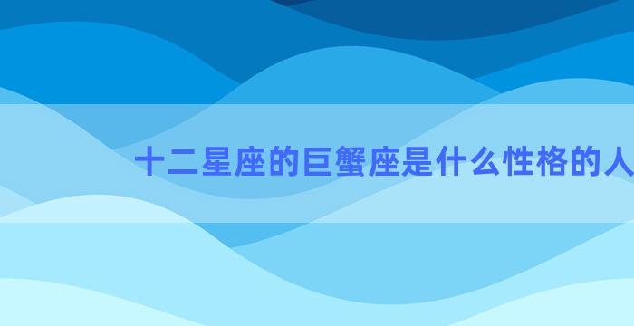 十二星座的巨蟹座是什么性格的人