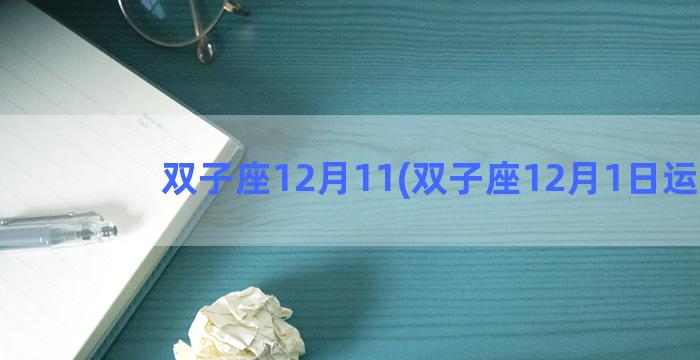 双子座12月11(双子座12月1日运势)