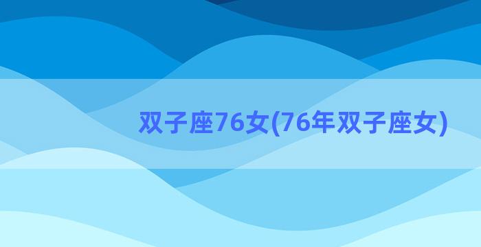 双子座76女(76年双子座女)