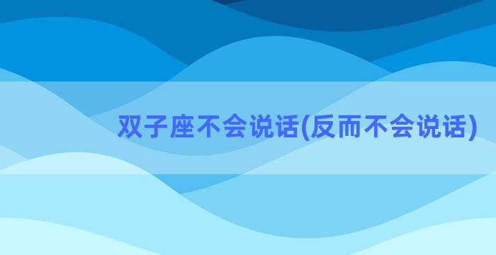 双子座不会说话(反而不会说话)